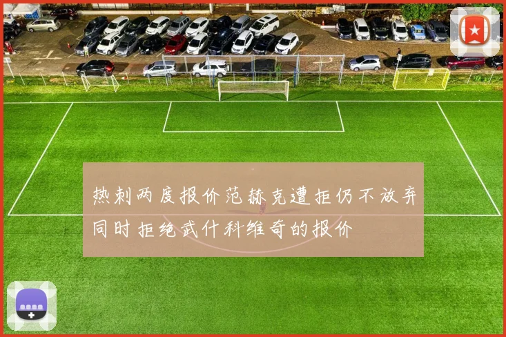 热刺两度报价范赫克遭拒仍不放弃同时拒绝武什科维奇的报价