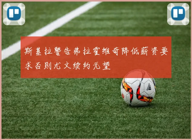 斯基拉警告弗拉霍维奇降低薪资要求否则尤文续约无望