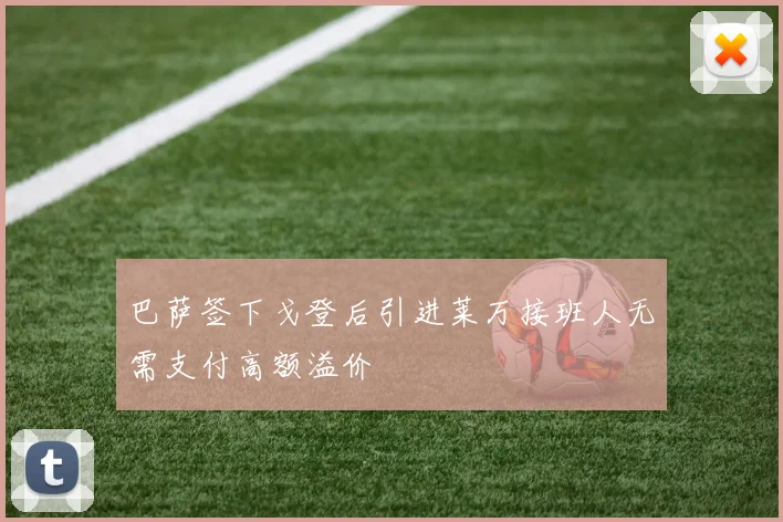 巴萨签下戈登后引进莱万接班人无需支付高额溢价
