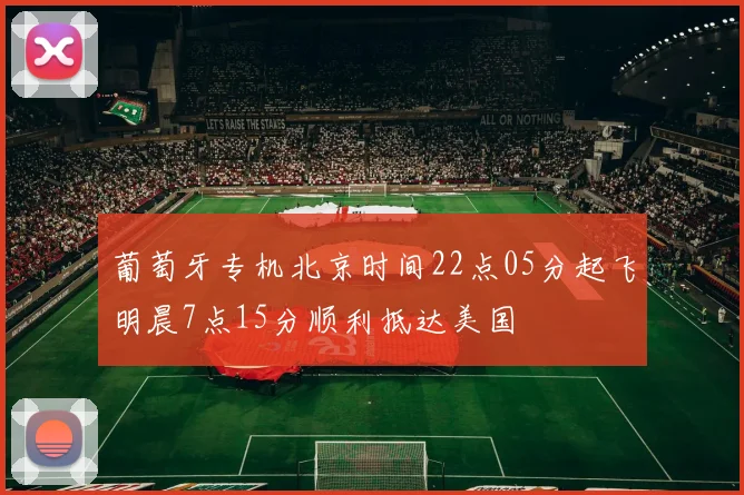 葡萄牙专机北京时间22点05分起飞明晨7点15分顺利抵达美国
